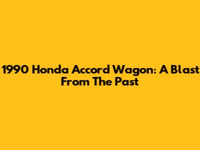 1990 Honda Accord Wagon: A Blast From The Past