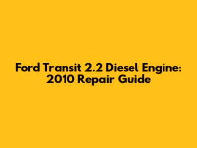 Ford Transit 2.2 Diesel Engine: 2010 Repair Guide