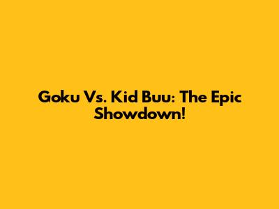 Goku Vs. Kid Buu: The Epic Showdown!