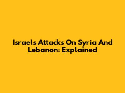 Israel's Attacks On Syria And Lebanon: Explained