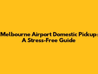 Melbourne Airport Domestic Pickup: A Stress-Free Guide