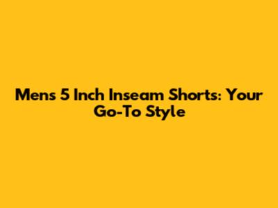 Men's 5 Inch Inseam Shorts: Your Go-To Style