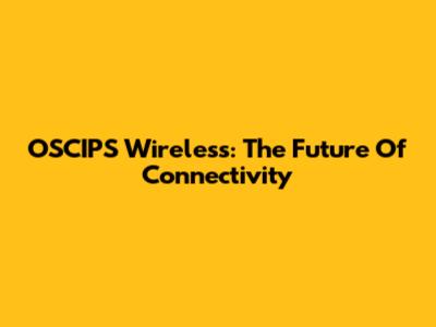 OSCIPS Wireless: The Future Of Connectivity