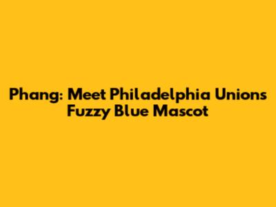 Phang: Meet Philadelphia Union's Fuzzy Blue Mascot